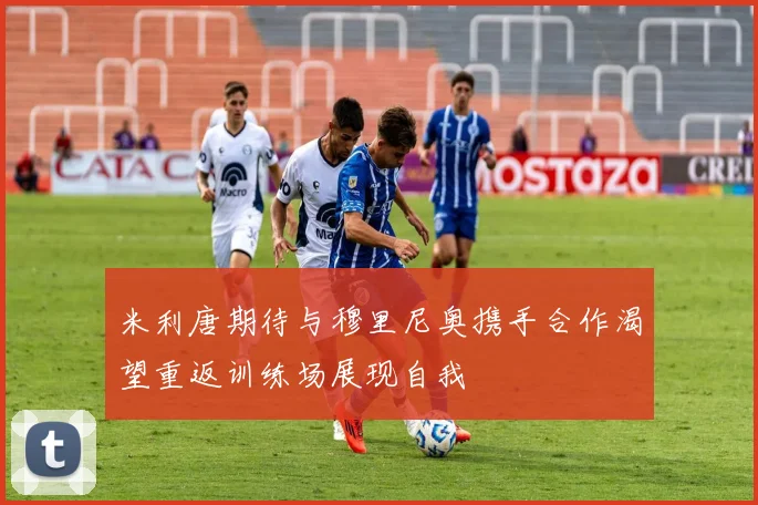 米利唐期待与穆里尼奥携手合作渴望重返训练场展现自我