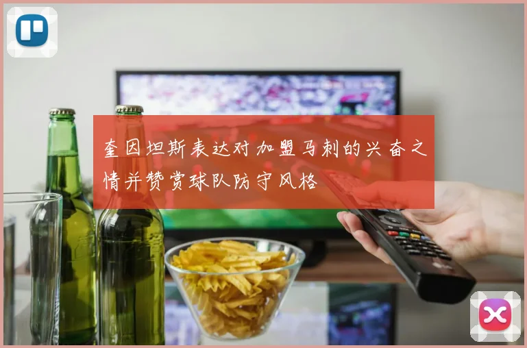 奎因坦斯表达对加盟马刺的兴奋之情并赞赏球队防守风格