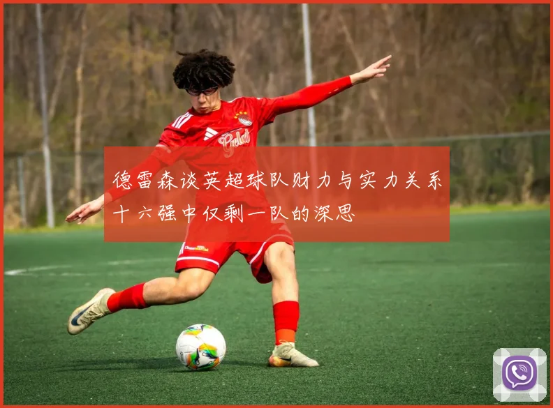 德雷森谈英超球队财力与实力关系十六强中仅剩一队的深思