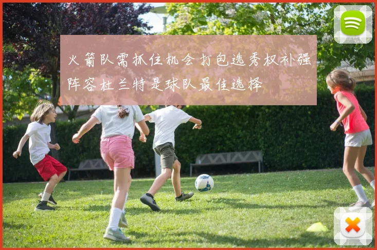 火箭队需抓住机会打包选秀权补强阵容杜兰特是球队最佳选择