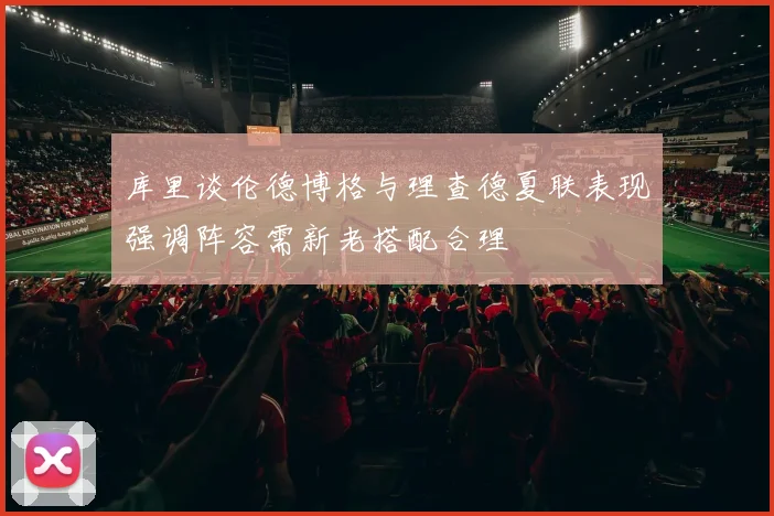 库里谈伦德博格与理查德夏联表现强调阵容需新老搭配合理