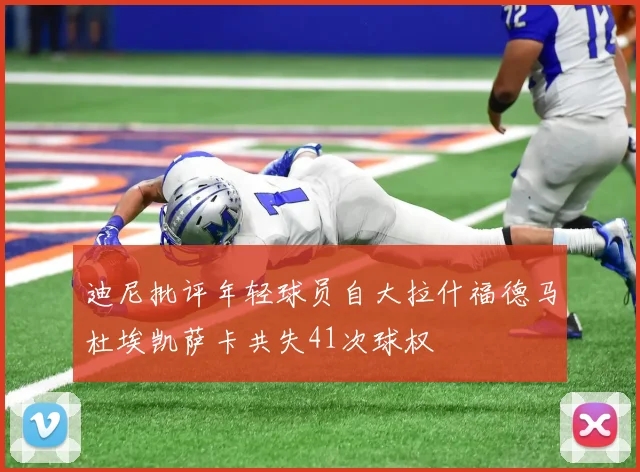 迪尼批评年轻球员自大拉什福德马杜埃凯萨卡共失41次球权