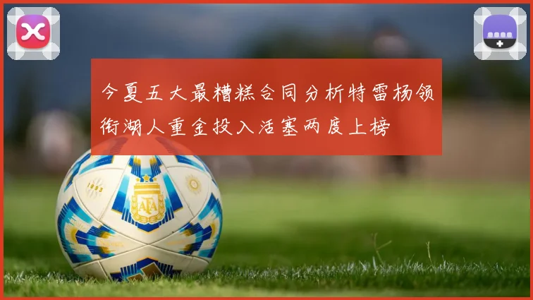 今夏五大最糟糕合同分析特雷杨领衔湖人重金投入活塞两度上榜