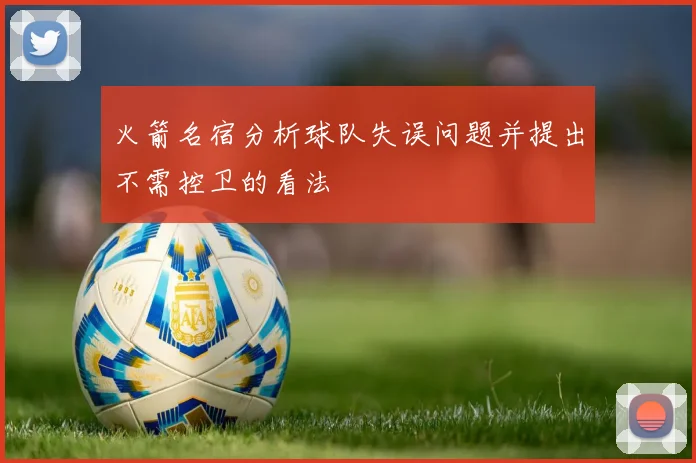 火箭名宿分析球队失误问题并提出不需控卫的看法