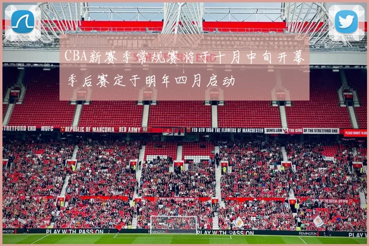 CBA新赛季常规赛将于十月中旬开幕季后赛定于明年四月启动